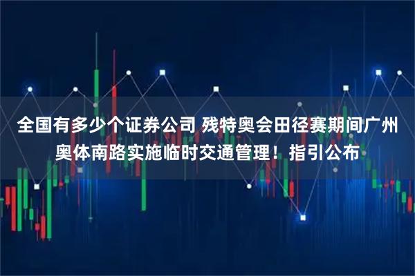 全国有多少个证券公司 残特奥会田径赛期间广州奥体南路实施临时交通管理！指引公布