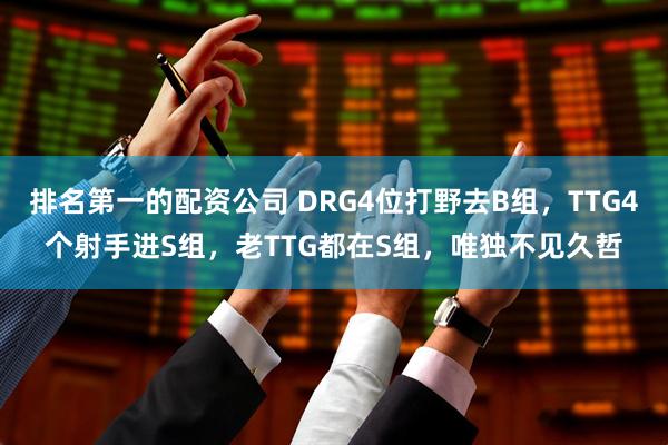 排名第一的配资公司 DRG4位打野去B组，TTG4个射手进S组，老TTG都在S组，唯独不见久哲