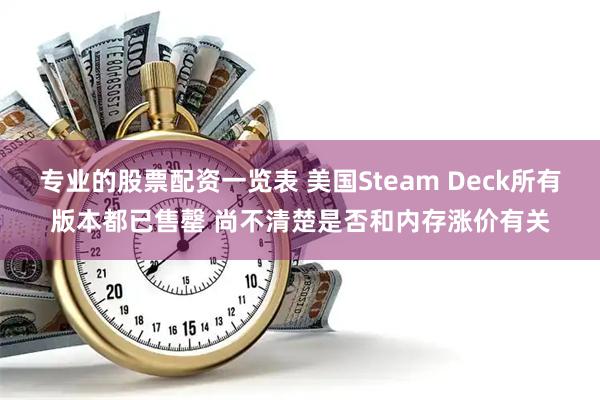专业的股票配资一览表 美国Steam Deck所有版本都已售罄 尚不清楚是否和内存涨价有关
