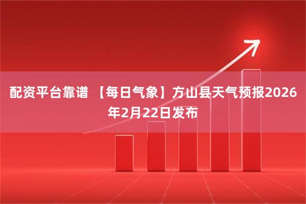 配资平台靠谱 【每日气象】方山县天气预报2026年2月22日发布