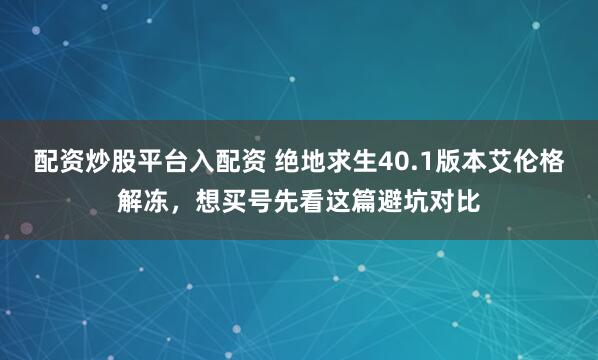 配资炒股平台入配资 绝地求生40.1版本艾伦格解冻，想买号先看这篇避坑对比