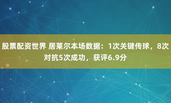 股票配资世界 居莱尔本场数据：1次关键传球，8次对抗5次成功，获评6.9分
