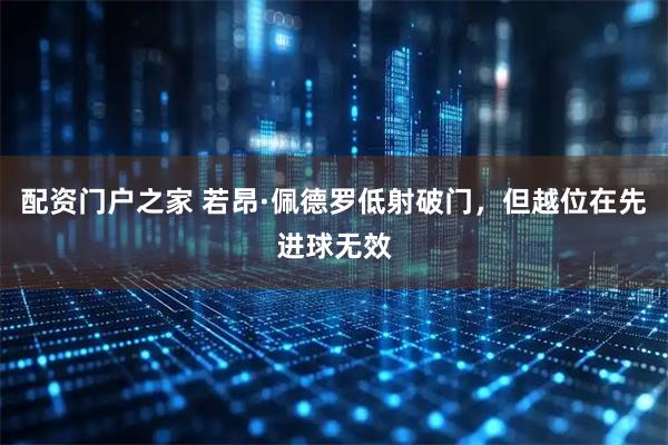 配资门户之家 若昂·佩德罗低射破门，但越位在先进球无效