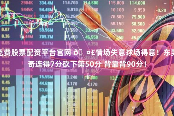 免费股票配资平台官网 🤣情场失意球场得意！东契奇连得7分砍下第50分 背靠背90分！