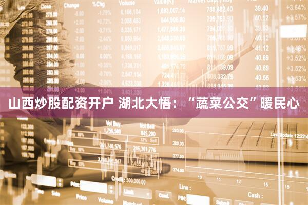 山西炒股配资开户 湖北大悟：“蔬菜公交”暖民心