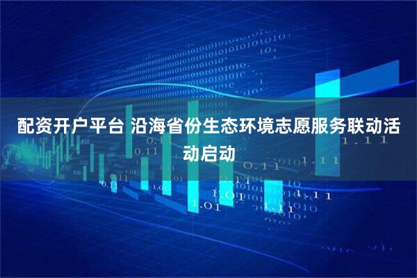 配资开户平台 沿海省份生态环境志愿服务联动活动启动