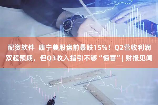 配资软件  康宁美股盘前暴跌15%！Q2营收利润双超预期，但Q3收入指引不够“惊喜”| 财报见闻