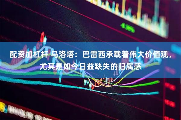 配资加杠杆 马洛塔：巴雷西承载着伟大价值观，尤其是如今日益缺失的归属感